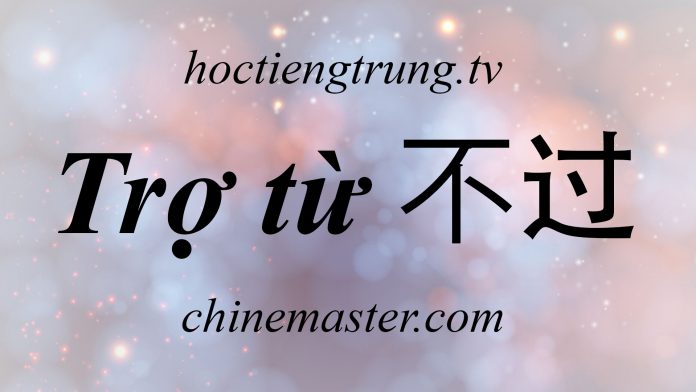 Trợ từ 不过 trong tiếng Trung, cách dùng Trợ từ 不过 trong tiếng Trung, hướng dẫn sử dụng Trợ từ 不过 trong tiếng Trung giao tiếp hàng ngày Trợ từ 不过 trong tiếng Trung, cách dùng Trợ từ 不过 trong tiếng Trung, hướng dẫn sử dụng Trợ từ 不过 trong tiếng Trung giao tiếp hàng ngày