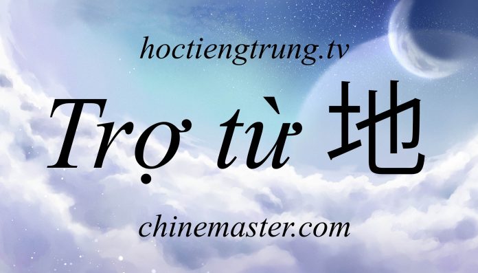 Trợ từ 地 trong tiếng Trung, từ điển tiếng trung chinemaster Trợ từ 地 trong tiếng Trung, từ điển tiếng trung chinemaster