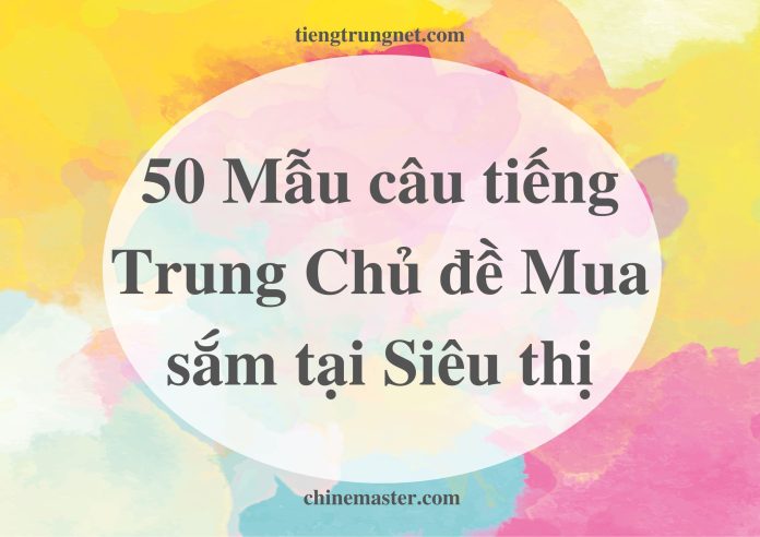 50 Mẫu câu tiếng Trung chủ đề Mua sắm tại Siêu thị - Giáo trình tiếng Trung giao tiếp ChineMaster