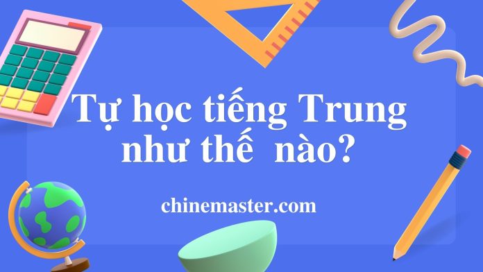 Tự học tiếng Trung như thế nào? Các bước và phương pháp tự học tiếng Trung hiệu quả nhất