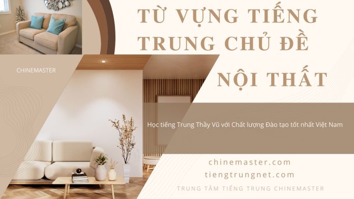 Từ vựng tiếng Trung Nội thất - Từ vựng tiếng Trung theo chủ đề Nội thất - Tác giả Nguyễn Minh Vũ, tổng hợp từ vựng tiếng trung nội thất.