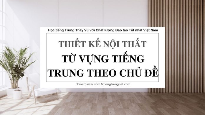 Từ vựng tiếng Trung Thiết kế Nội thất - Tác giả Nguyễn Minh Vũ