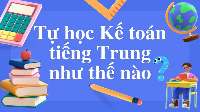Tự học Kế toán tiếng Trung như thế nào? Các bước tự học tiếng Trung Kế toán của Thầy Vũ Tự học Kế toán tiếng Trung như thế nào? Các bước tự học tiếng Trung Kế toán của Thầy Vũ