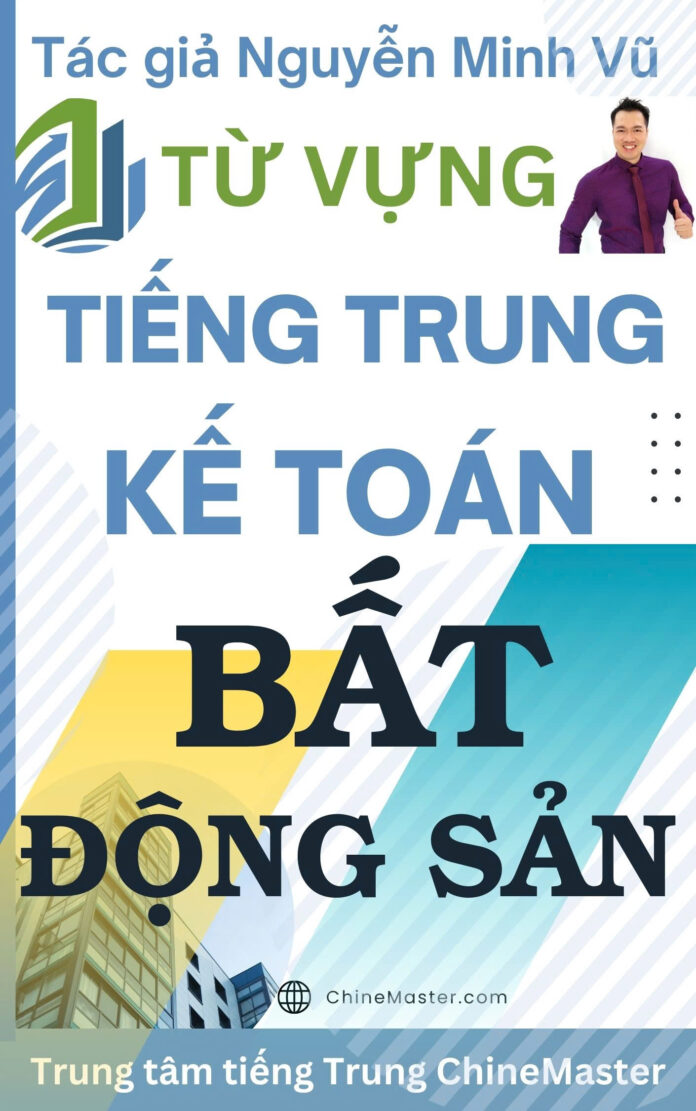 Từ vựng tiếng Trung Kế toán Bất động sản - Tác giả Nguyễn Minh Vũ