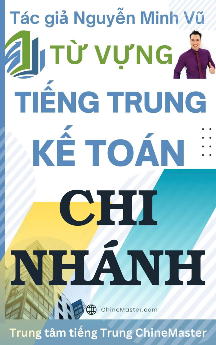Từ vựng tiếng Trung Kế toán Chi nhánh - Tác giả Nguyễn Minh Vũ
