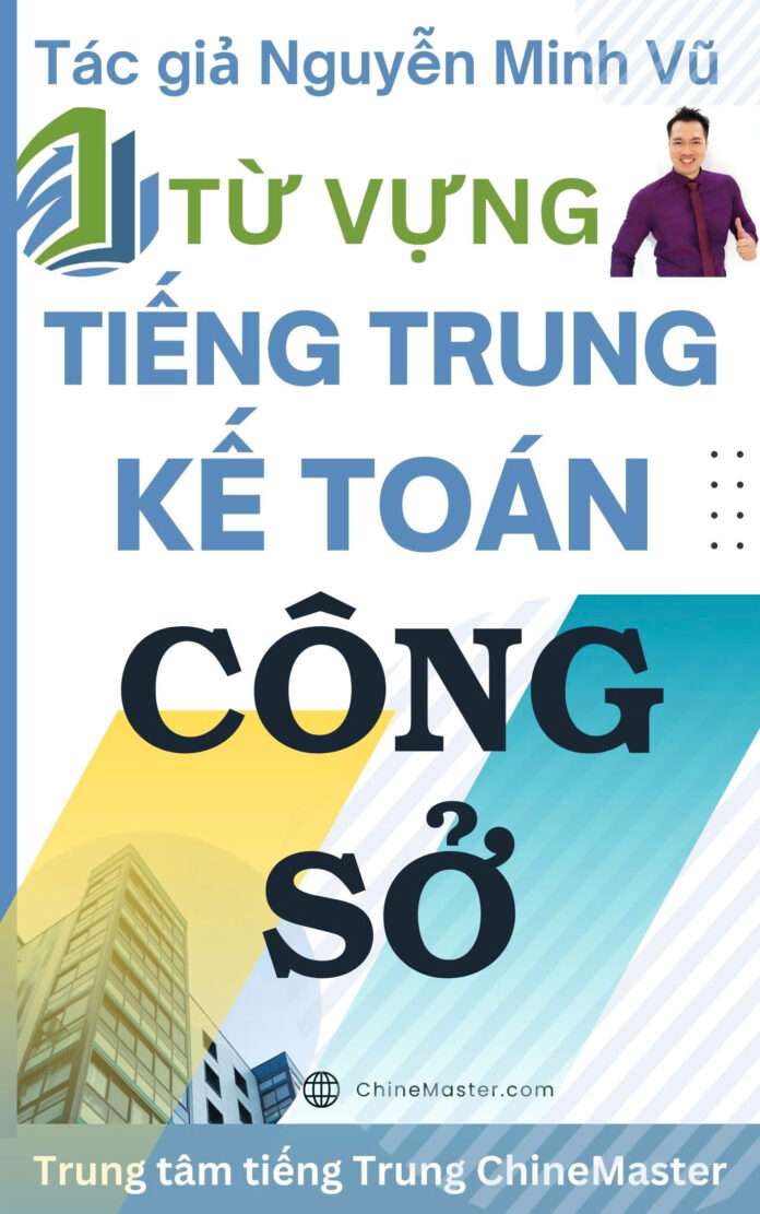Từ vựng tiếng Trung Kế toán Công sở - Tác giả Nguyễn Minh Vũ
