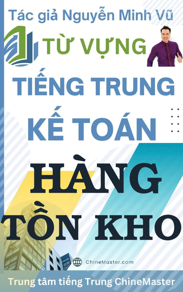 Từ vựng tiếng Trung Kế toán Hàng tồn kho - Tác giả Nguyễn Minh Vũ Từ vựng tiếng Trung Kế toán Hàng tồn kho - Tác giả Nguyễn Minh Vũ
