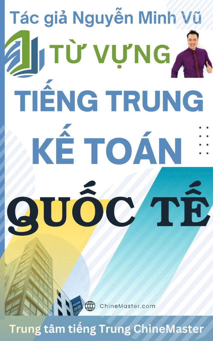 Từ vựng tiếng Trung Kế toán Quốc tế - Tác giả Nguyễn Minh Vũ