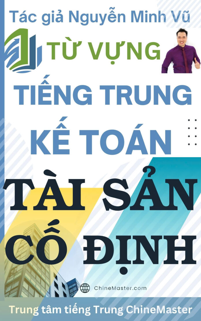 Từ vựng tiếng Trung Kế toán Tài sản Cố định - Tác giả Nguyễn Minh Vũ Từ vựng tiếng Trung Kế toán Tài sản Cố định - Tác giả Nguyễn Minh Vũ