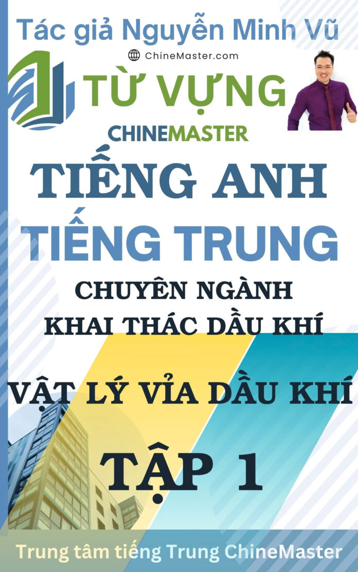 Từ vựng tiếng Trung Vật lý Vỉa Dầu Khí Tập 1 - Tác giả Nguyễn Minh Vũ