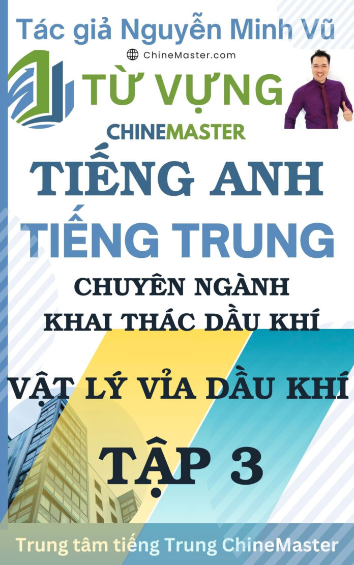 Từ vựng tiếng Trung Vật lý Vỉa Dầu Khí Tập 3 - Tác giả Nguyễn Minh Vũ