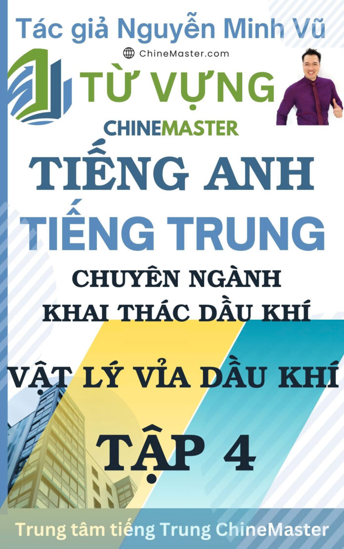 Từ vựng tiếng Trung Vật lý Vỉa Dầu Khí Tập 4 - Tác giả Nguyễn Minh Vũ