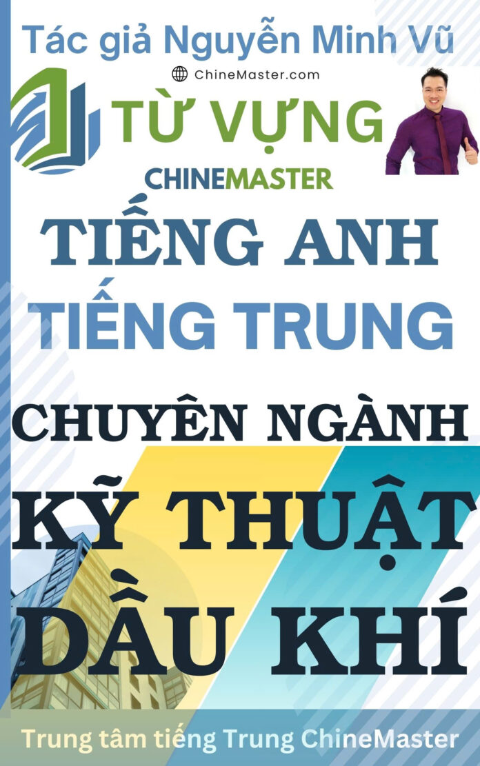 Từ vựng tiếng Anh tiếng Trung Kỹ thuật Dầu Khí - Tác giả Nguyễn Minh Vũ Từ vựng tiếng Anh tiếng Trung Kỹ thuật Dầu Khí - Tác giả Nguyễn Minh Vũ