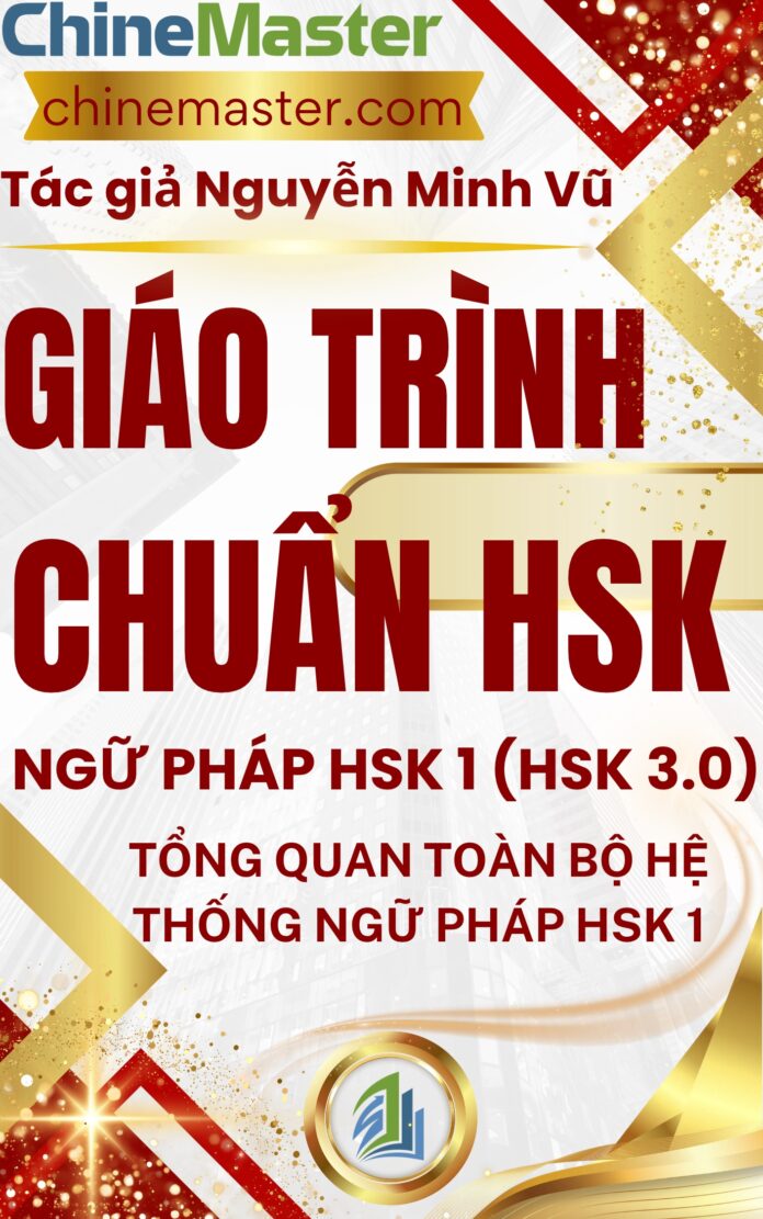 Giáo trình Hán ngữ HSK 1 Tổng quan toàn bộ hệ thống ngữ pháp HSK 1 Tác giả Nguyễn Minh Vũ Giáo trình Hán ngữ HSK 1 Tổng quan toàn bộ hệ thống ngữ pháp HSK 1 Tác giả Nguyễn Minh Vũ